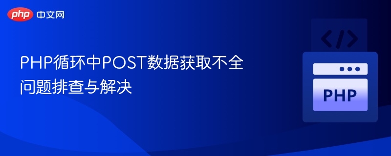 PHP循环中POST数据获取不全问题排查与解决