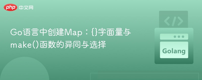 Go语言中创建Map：{}字面量与make()函数的异同与选择
