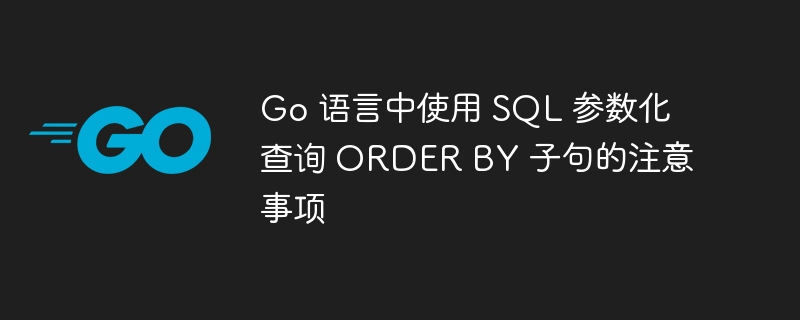 Go 语言中使用 SQL 参数化查询 ORDER BY 子句的注意事项