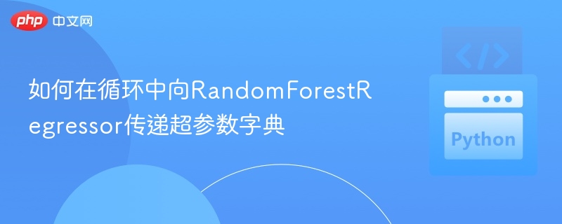 如何在循环中向RandomForestRegressor传递超参数字典