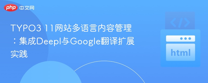 TYPO3 11网站多语言内容管理：集成Deepl与Google翻译扩展实践
