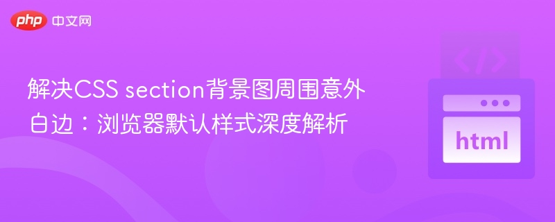 解决CSS section背景图周围意外白边：浏览器默认样式深度解析
