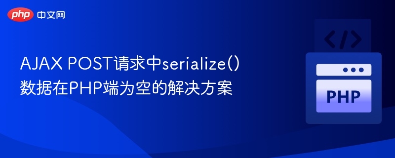 AJAX POST请求中serialize()数据在PHP端为空的解决方案
