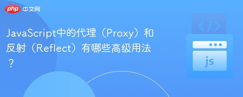 JavaScript中的代理（Proxy）和反射（Reflect）有哪些高级用法？