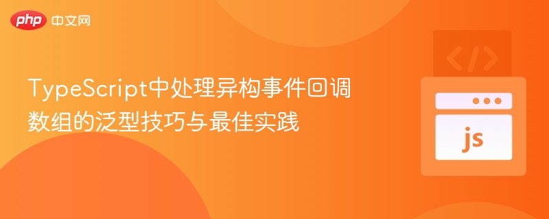 TypeScript中处理异构事件回调数组的泛型技巧与最佳实践
