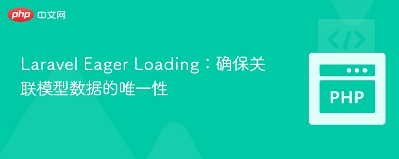 Laravel Eager Loading:确保关联模型数据的唯一性