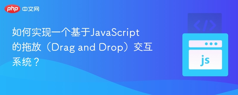 如何实现一个基于JavaScript的拖放（Drag and Drop）交互系统？