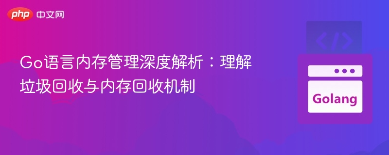 Go语言内存管理深度解析：理解垃圾回收与内存回收机制