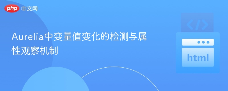 Aurelia中变量值变化的检测与属性观察机制

