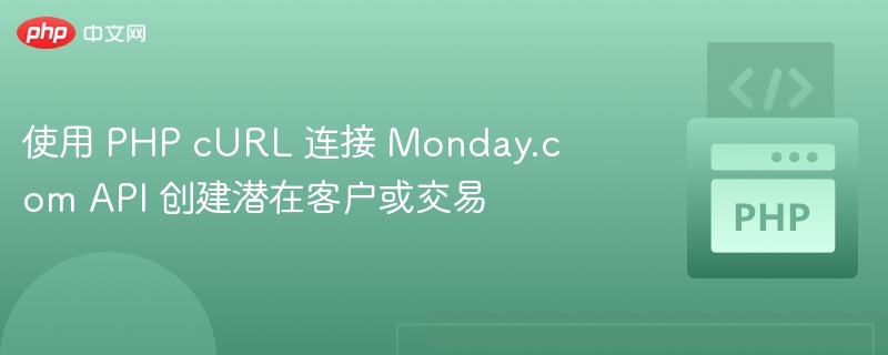 使用 PHP cURL 连接 Monday.com API 创建潜在客户或交易
