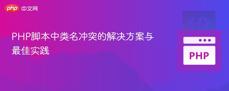 PHP脚本中类名冲突的解决方案与最佳实践
