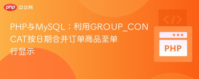 PHP与MySQL：利用GROUP_CONCAT按日期合并订单商品至单行显示
