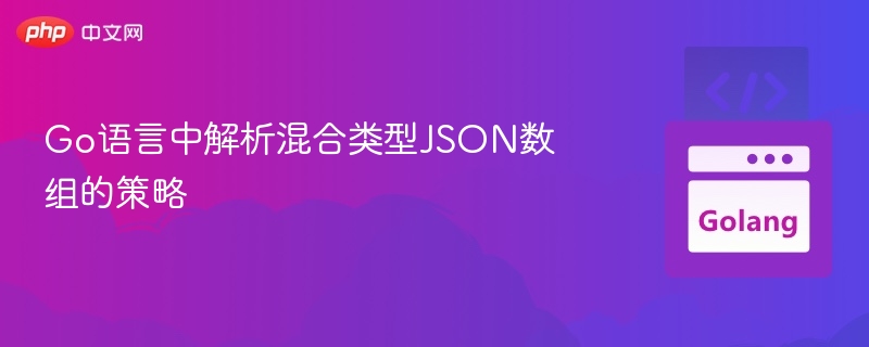 Go语言中解析混合类型JSON数组的策略