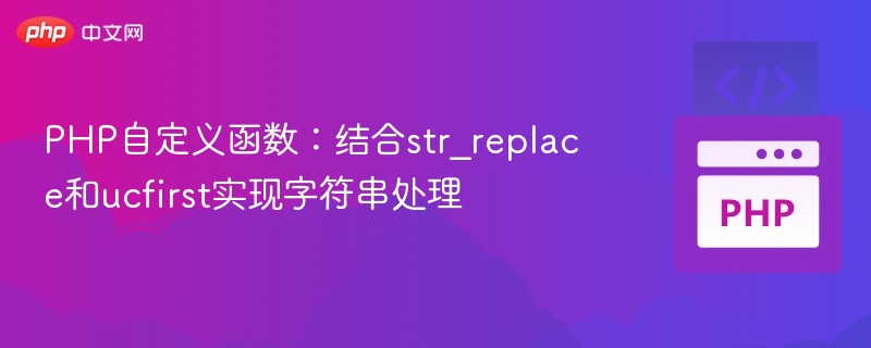 PHP自定义函数:结合str_replace和ucfirst实现字符串处理