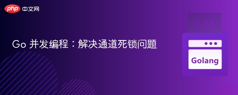 Go 并发编程:解决通道死锁问题