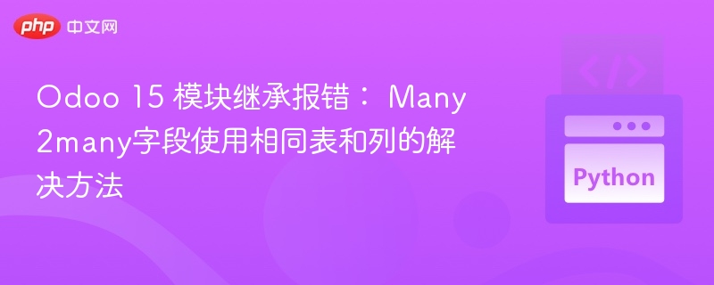 Odoo 15 模块继承报错: Many2many字段使用相同表和列的解决方法