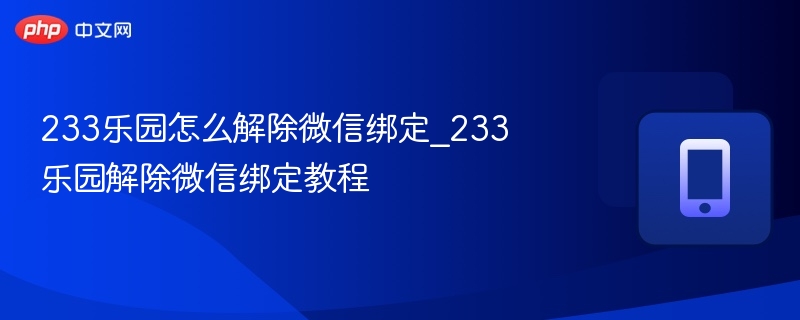 233乐园怎么解除微信绑定_233乐园解除微信绑定教程