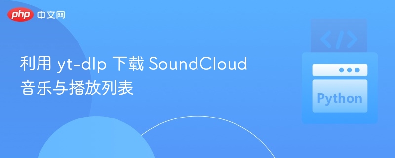 利用 yt-dlp 下载 SoundCloud 音乐与播放列表
