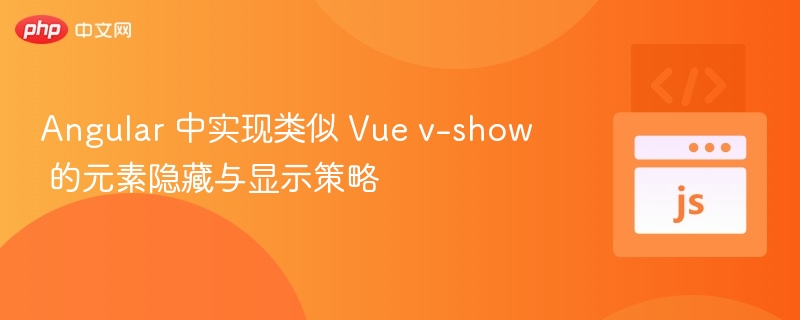 Angular 中实现类似 Vue v-show 的元素隐藏与显示策略
