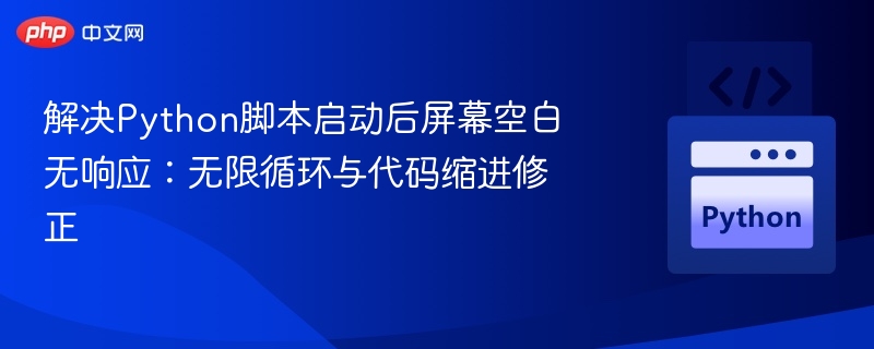 解决Python脚本启动后屏幕空白无响应：无限循环与代码缩进修正
