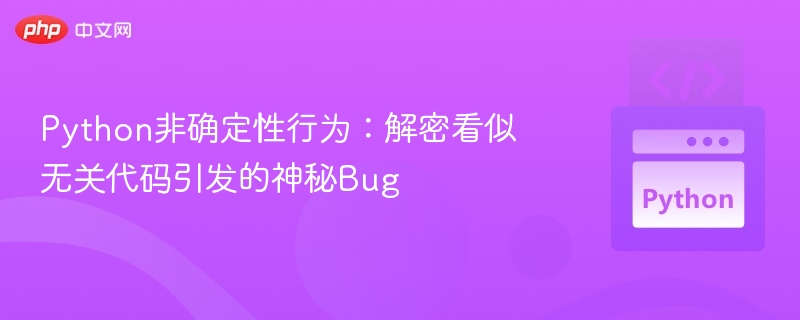 Python非确定性行为:解密看似无关代码引发的神秘Bug