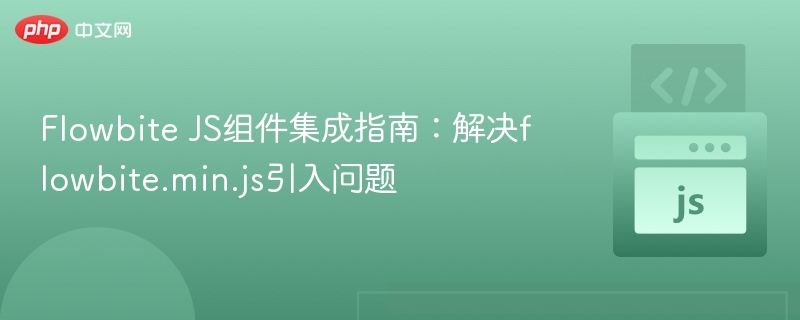 Flowbite JS组件集成指南:解决flowbite.min.js引入问题
