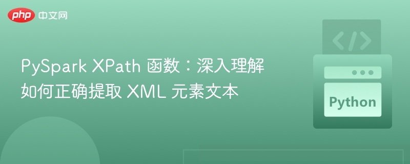 PySpark XPath 函数：深入理解如何正确提取 XML 元素文本
