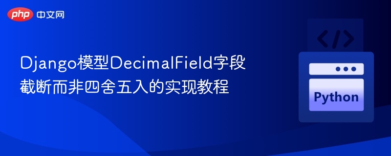 Django模型DecimalField字段截断而非四舍五入的实现教程