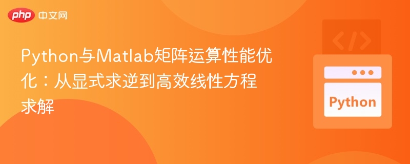 Python与Matlab矩阵运算性能优化：从显式求逆到高效线性方程求解
