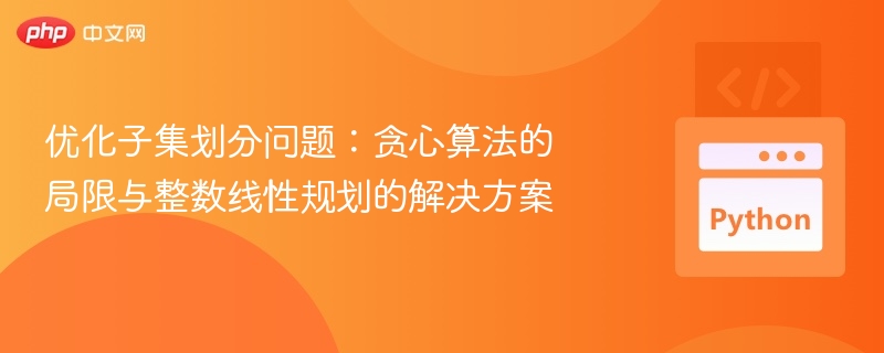 优化子集划分问题：贪心算法的局限与整数线性规划的解决方案
