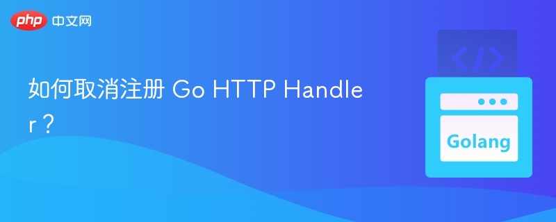 如何取消注册 Go HTTP Handler?