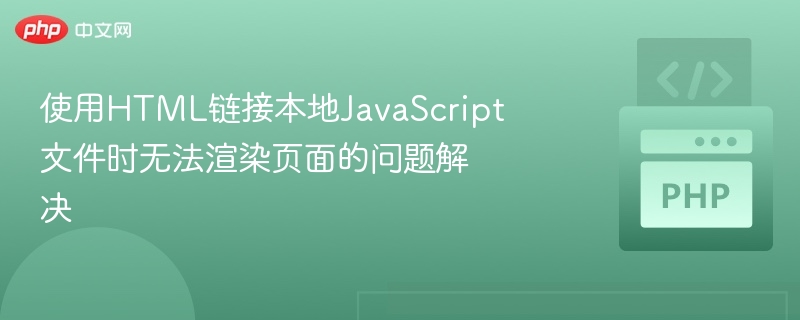 使用HTML链接本地JavaScript文件时无法渲染页面的问题解决