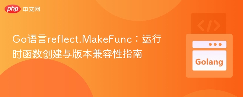 Go语言reflect.MakeFunc：运行时函数创建与版本兼容性指南
