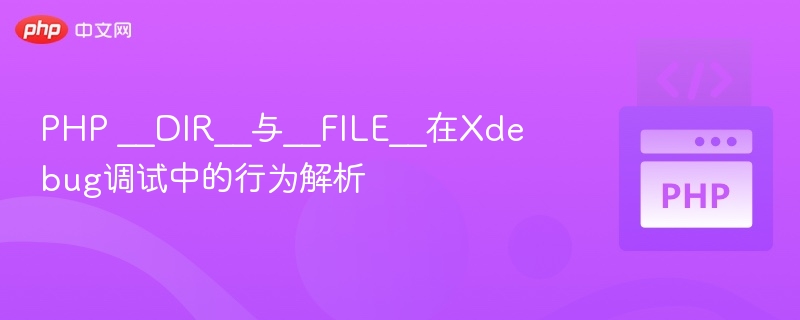 PHP __DIR__与__FILE__在Xdebug调试中的行为解析