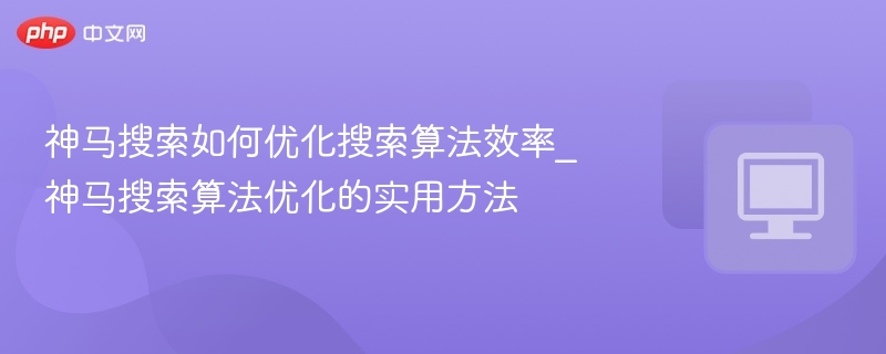 神马搜索如何优化搜索算法效率_神马搜索算法优化的实用方法