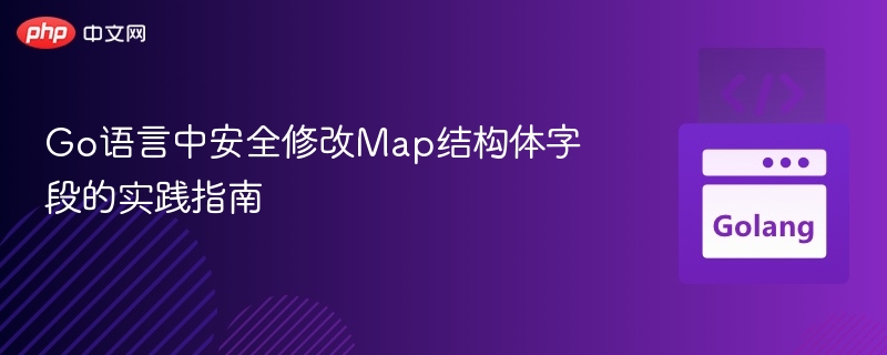 Go语言中安全修改Map结构体字段的实践指南