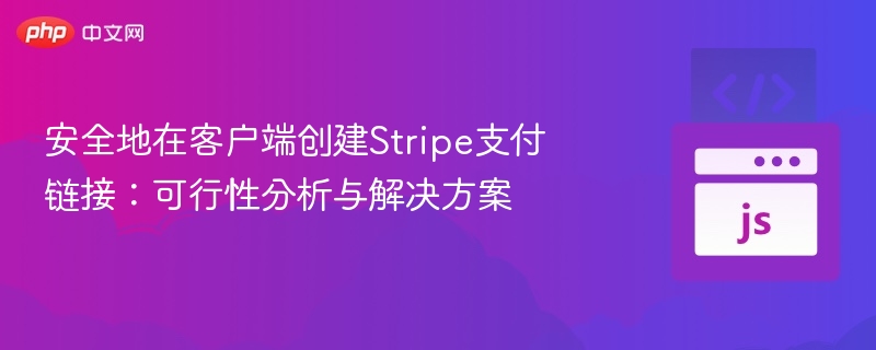安全地在客户端创建Stripe支付链接：可行性分析与解决方案