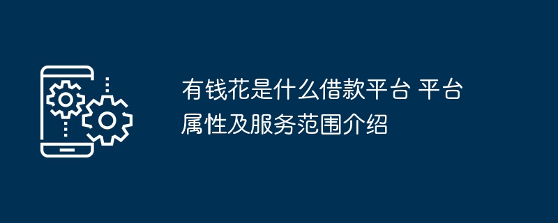 有钱花是什么借款平台 平台属性及服务范围介绍