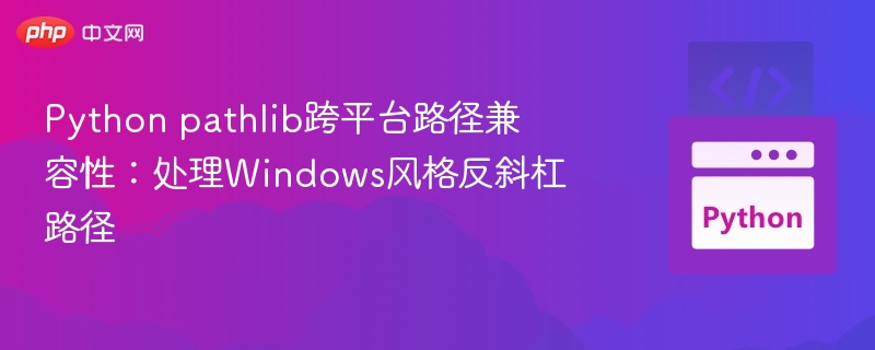 Python pathlib跨平台路径兼容性：处理Windows风格反斜杠路径