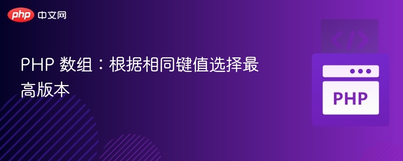 PHP 数组:根据相同键值选择最高版本