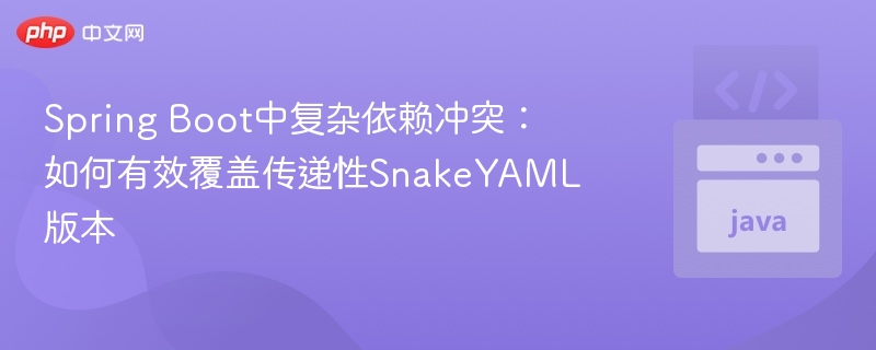 Spring Boot中复杂依赖冲突:如何有效覆盖传递性SnakeYAML版本