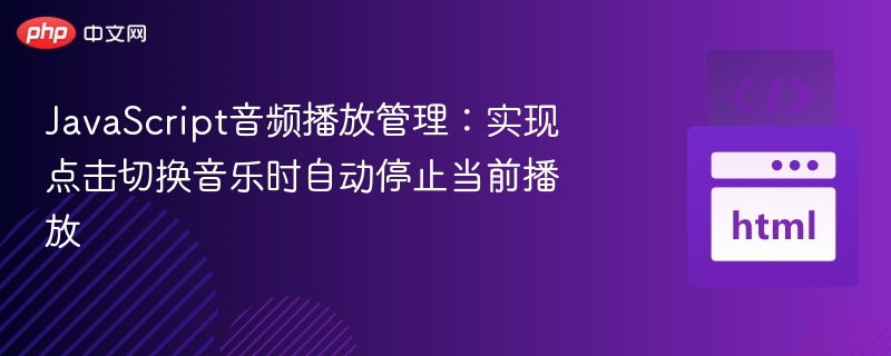 JavaScript音频播放管理：实现点击切换音乐时自动停止当前播放
