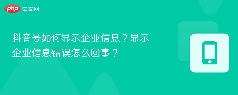 抖音号如何显示企业信息？显示企业信息错误怎么回事？