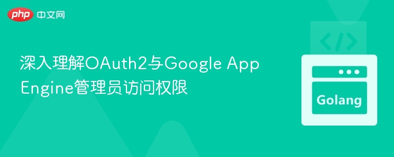 深入理解OAuth2与Google App Engine管理员访问权限
