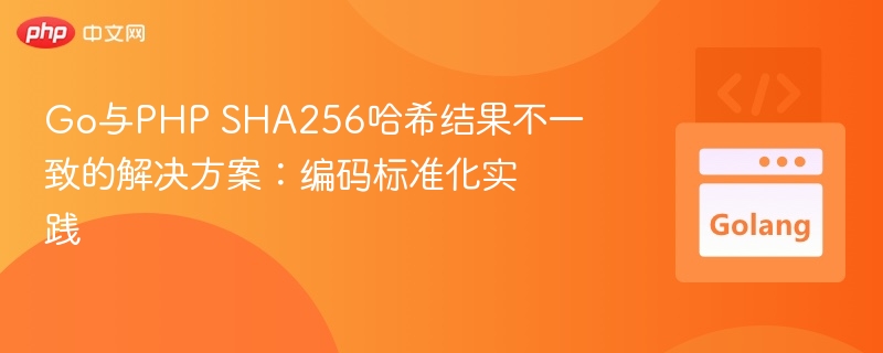 Go与PHP SHA256哈希结果不一致的解决方案：编码标准化实践

