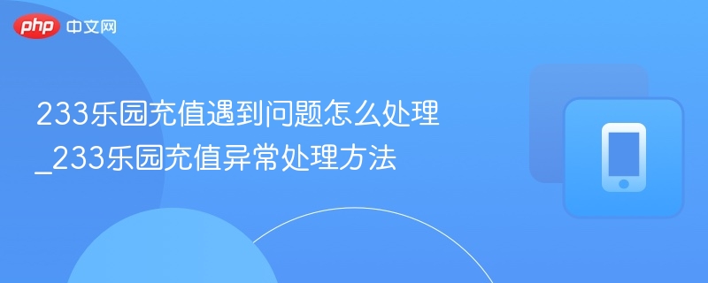 233乐园充值遇到问题怎么处理_233乐园充值异常处理方法