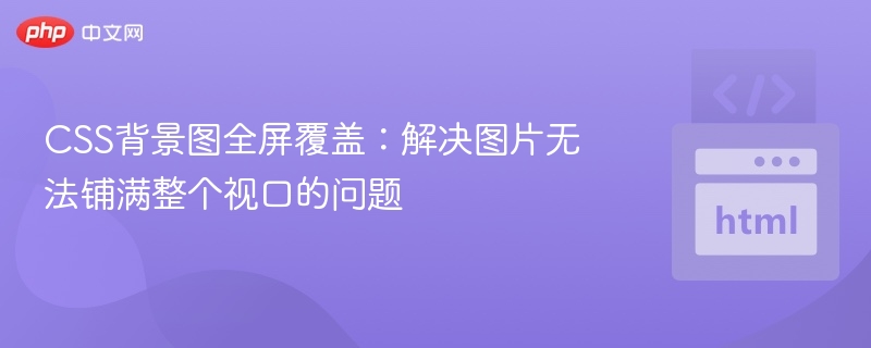 CSS背景图全屏覆盖:解决图片无法铺满整个视口的问题