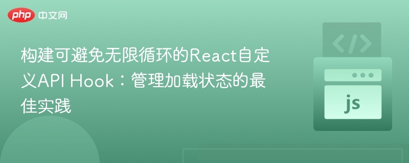 构建可避免无限循环的React自定义API Hook：管理加载状态的最佳实践
