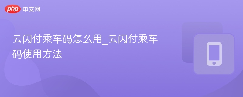 云闪付乘车码怎么用_云闪付乘车码使用方法