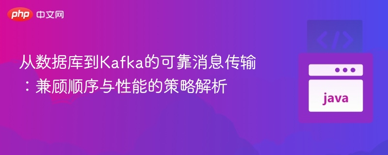 从数据库到Kafka的可靠消息传输:兼顾顺序与性能的策略解析